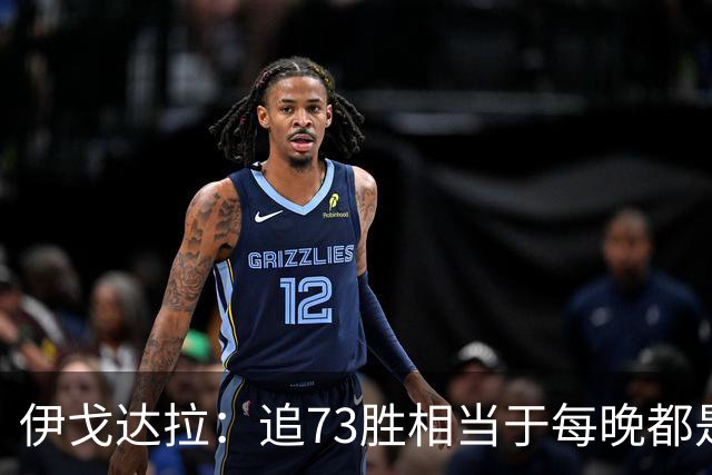 伊戈达拉：追73胜相当于每晚都是季后赛 当时就觉得这会反噬我们