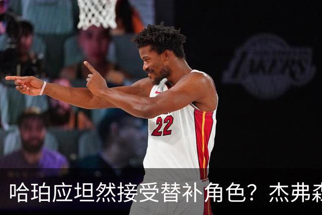 哈珀应坦然接受替补角色？杰弗森：哈登唯一打进总决赛时是第六人