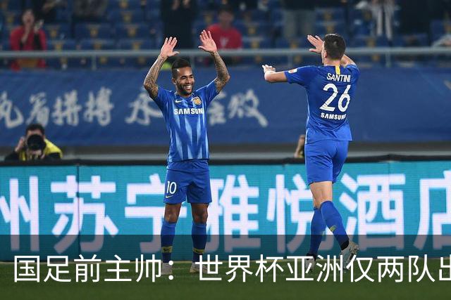 国足前主帅：世界杯亚洲仅两队出线并不意外