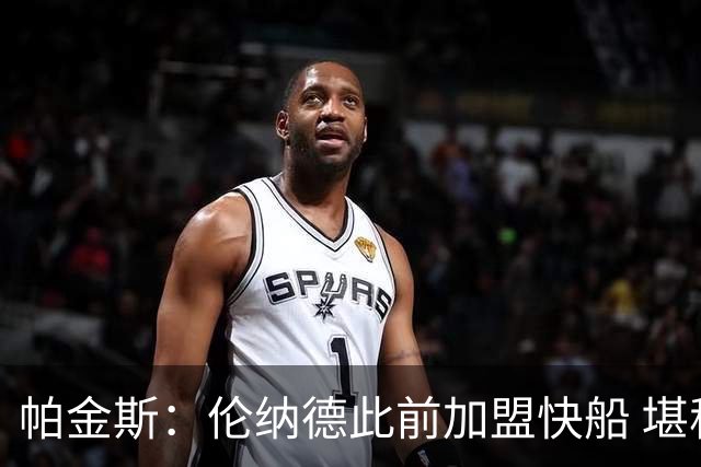 帕金斯：伦纳德此前加盟快船 堪称NBA历史最让人失望操作之一
