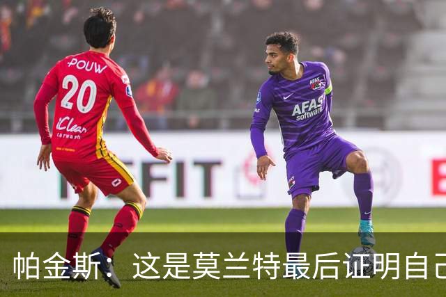 帕金斯：这是莫兰特最后证明自己的机会 他已经一只脚踏进坟墓了