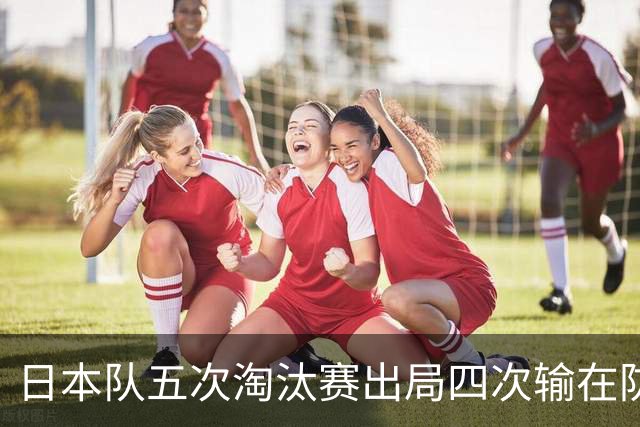 日本队五次淘汰赛出局四次输在防空！球迷：每次都拍纪录片反思，结果还是一样