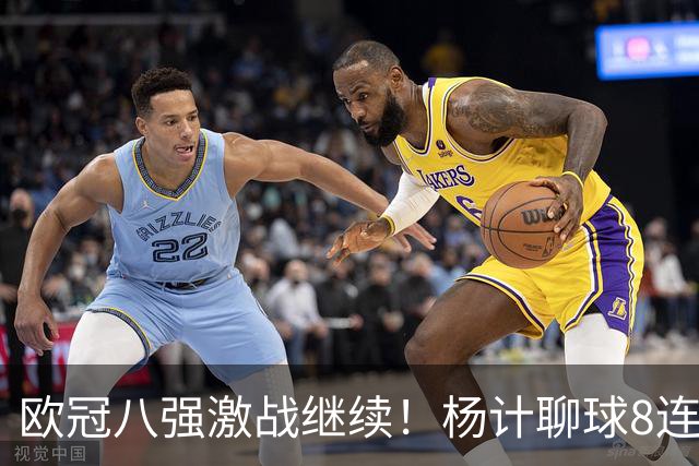 欧冠八强激战继续！杨计聊球8连红+11中10领衔出击