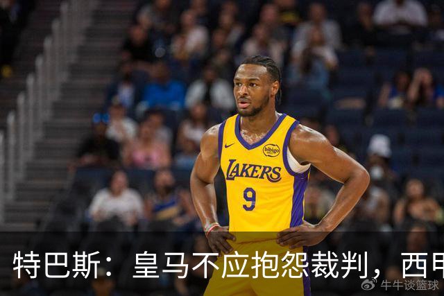 特巴斯：皇马不应抱怨裁判，西甲国际化之路的挑战与机遇