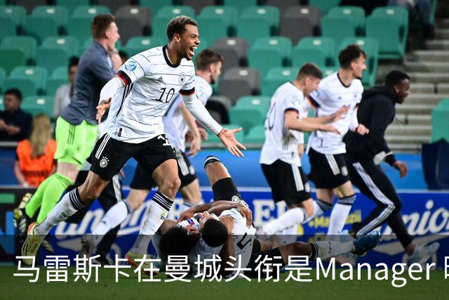马雷斯卡在曼城头衔是Manager 曝蓝月为此支付1700万镑